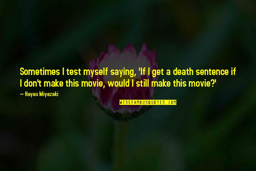 Death Sentence Quotes By Hayao Miyazaki: Sometimes I test myself saying, 'If I get