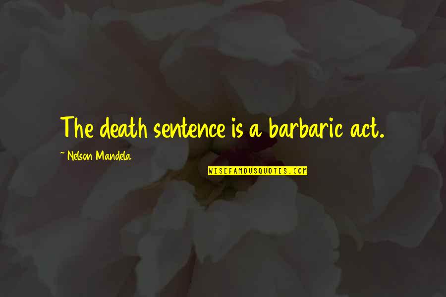 Death Sentences Quotes By Nelson Mandela: The death sentence is a barbaric act.