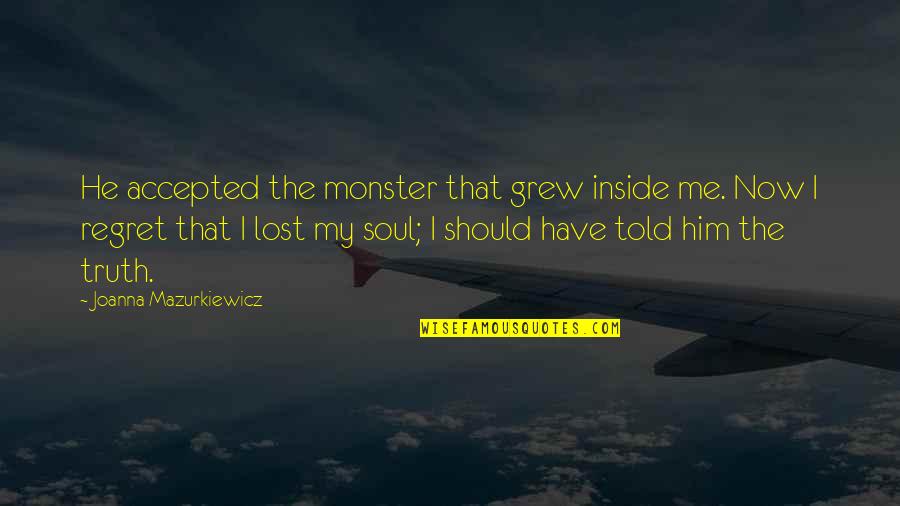 Death Shock Quotes By Joanna Mazurkiewicz: He accepted the monster that grew inside me.