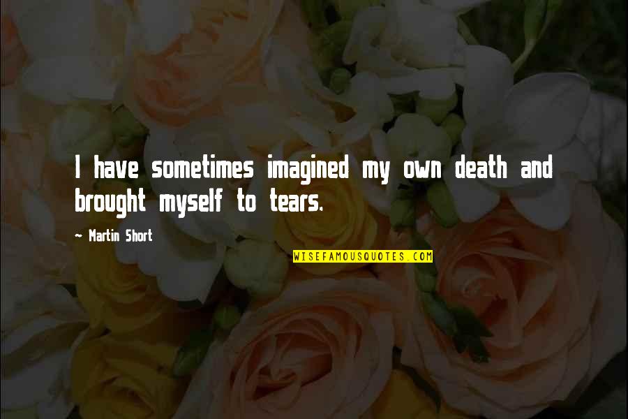 Death Short Quotes By Martin Short: I have sometimes imagined my own death and