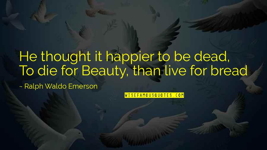 Death Short Quotes By Ralph Waldo Emerson: He thought it happier to be dead, To