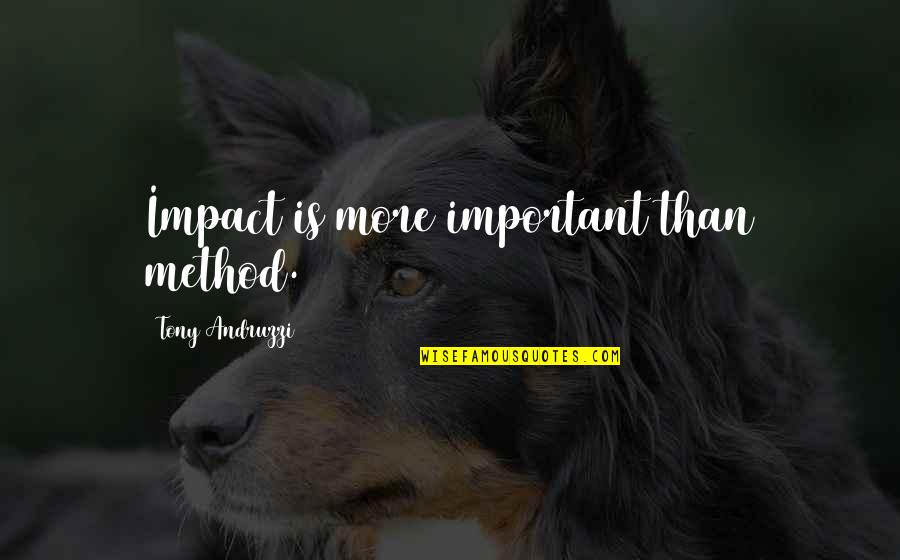 Death Smelling Quotes By Tony Andruzzi: Impact is more important than method.