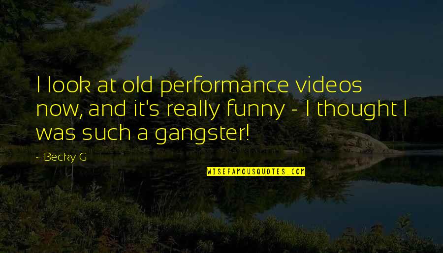 Death Songs Quotes By Becky G: I look at old performance videos now, and Death Songs Quotes By Becky G: I look at old performance videos now, and