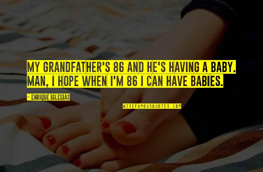 Death Songs Quotes By Enrique Iglesias: My grandfather's 86 and he's having a baby.