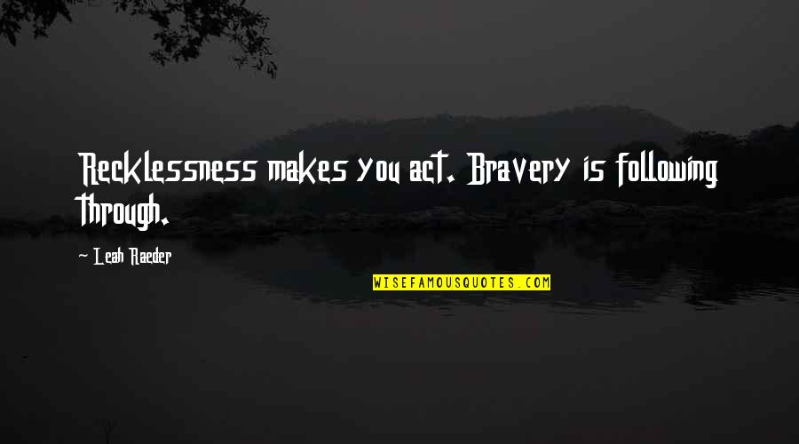 Death Ss Quotes By Leah Raeder: Recklessness makes you act. Bravery is following through.