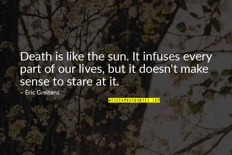 Death Stare Quotes By Eric Greitens: Death is like the sun. It infuses every