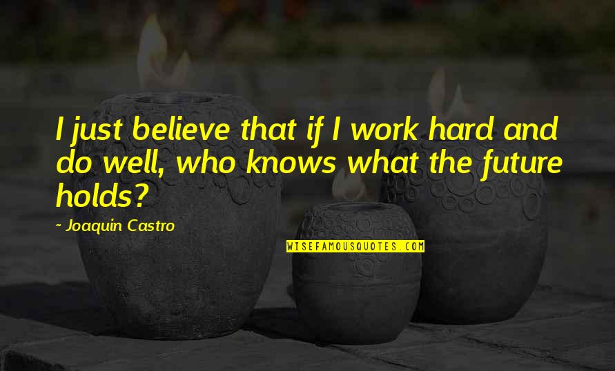 Death Stare Quotes By Joaquin Castro: I just believe that if I work hard