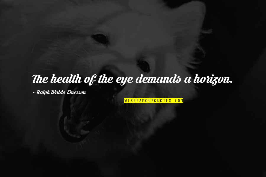 Death Stare Quotes By Ralph Waldo Emerson: The health of the eye demands a horizon.