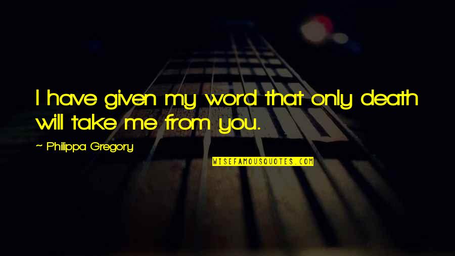 Death Take Me Quotes By Philippa Gregory: I have given my word that only death Death Take Me Quotes By Philippa Gregory: I have given my word that only death
