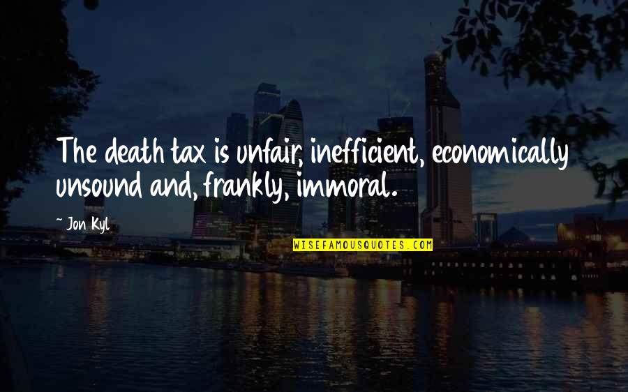 Death Tax Quotes By Jon Kyl: The death tax is unfair, inefficient, economically unsound