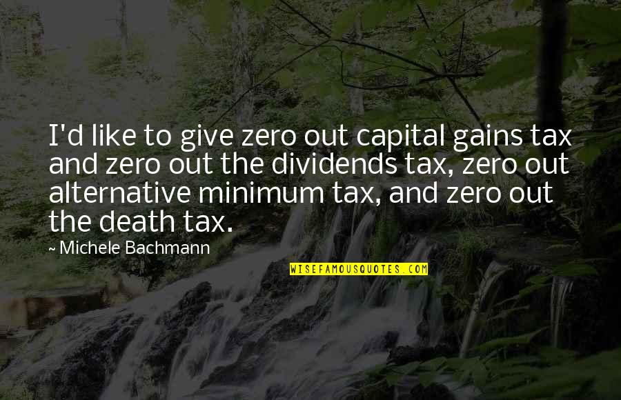 Death Tax Quotes By Michele Bachmann: I'd like to give zero out capital gains