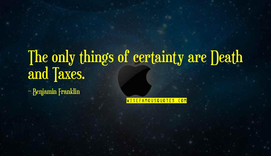 Death Taxes Quotes By Benjamin Franklin: The only things of certainty are Death and