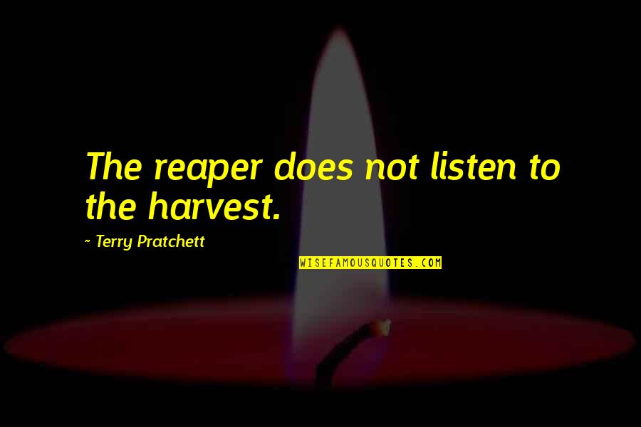 Death Terry Pratchett Quotes By Terry Pratchett: The reaper does not listen to the harvest. Death Terry Pratchett Quotes By Terry Pratchett: The reaper does not listen to the harvest.
