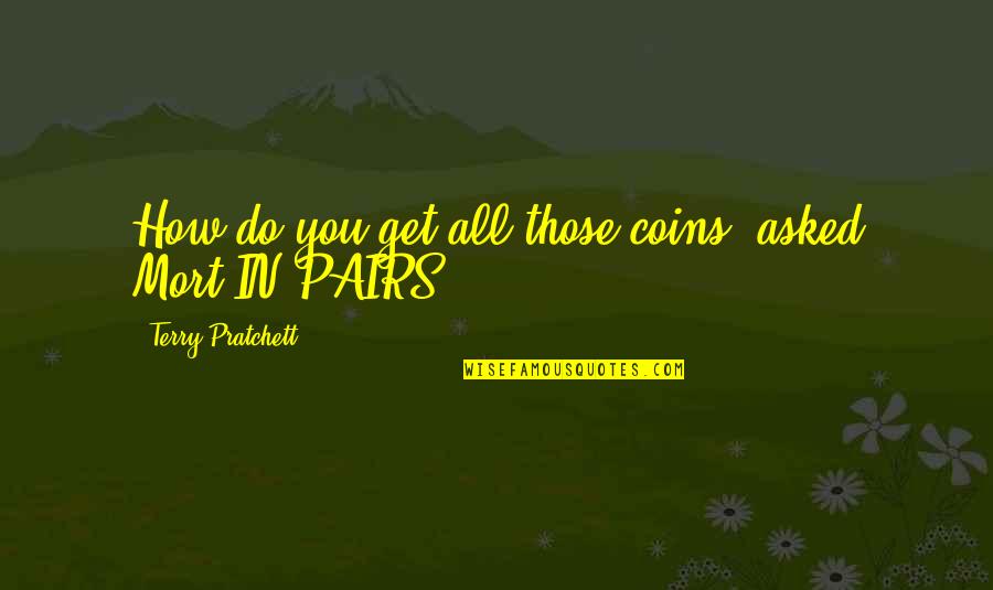Death Terry Pratchett Quotes By Terry Pratchett: How do you get all those coins? asked Death Terry Pratchett Quotes By Terry Pratchett: How do you get all those coins? asked