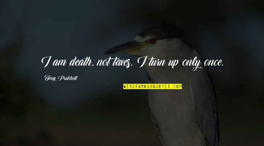 Death Terry Pratchett Quotes By Terry Pratchett: I am death, not taxes. I turn up Death Terry Pratchett Quotes By Terry Pratchett: I am death, not taxes. I turn up