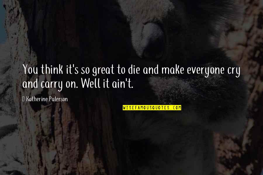 Death That Make You Cry Quotes By Katherine Paterson: You think it's so great to die and