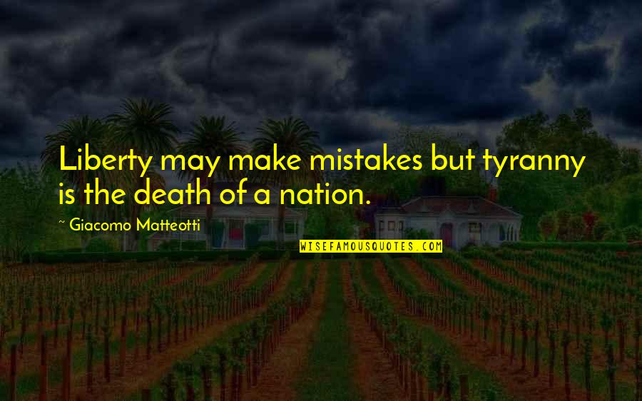 Death The Quotes By Giacomo Matteotti: Liberty may make mistakes but tyranny is the