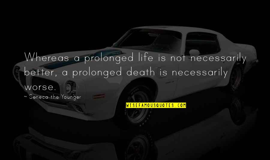 Death The Quotes By Seneca The Younger: Whereas a prolonged life is not necessarily better,