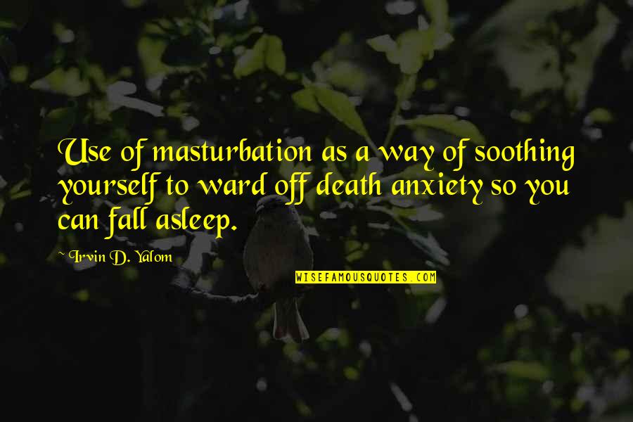 Death This Way Quotes By Irvin D. Yalom: Use of masturbation as a way of soothing