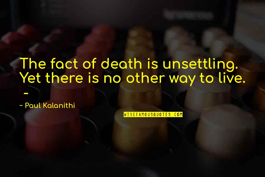 Death This Way Quotes By Paul Kalanithi: The fact of death is unsettling. Yet there