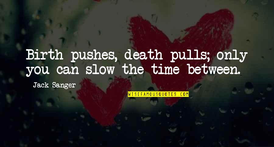 Death Time Quotes By Jack Sanger: Birth pushes, death pulls; only you can slow