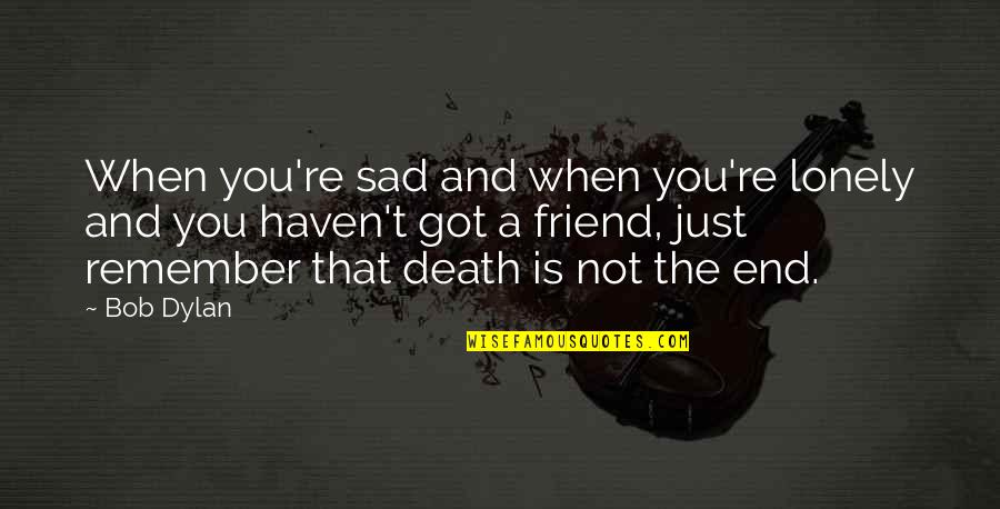 Death To A Friend Quotes By Bob Dylan: When you're sad and when you're lonely and