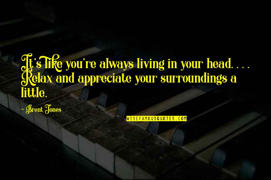 Death To Appreciate Life Quotes By Brent Jones: It's like you're always living in your head.