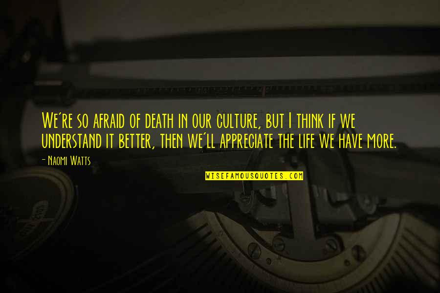 Death To Appreciate Life Quotes By Naomi Watts: We're so afraid of death in our culture,