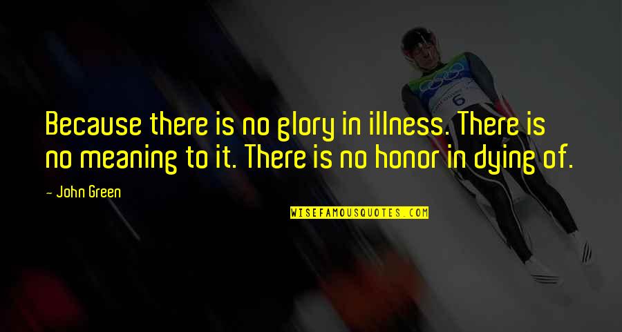 Death To Cancer Quotes By John Green: Because there is no glory in illness. There