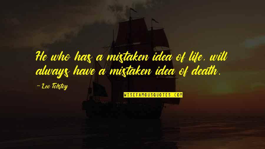 Death Tolstoy Quotes By Leo Tolstoy: He who has a mistaken idea of life,