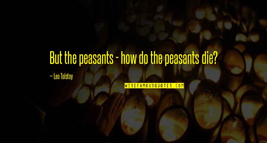 Death Tolstoy Quotes By Leo Tolstoy: But the peasants - how do the peasants