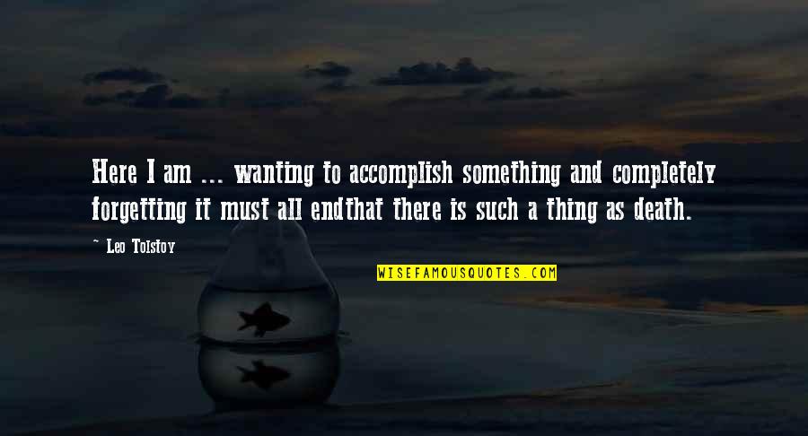 Death Tolstoy Quotes By Leo Tolstoy: Here I am ... wanting to accomplish something