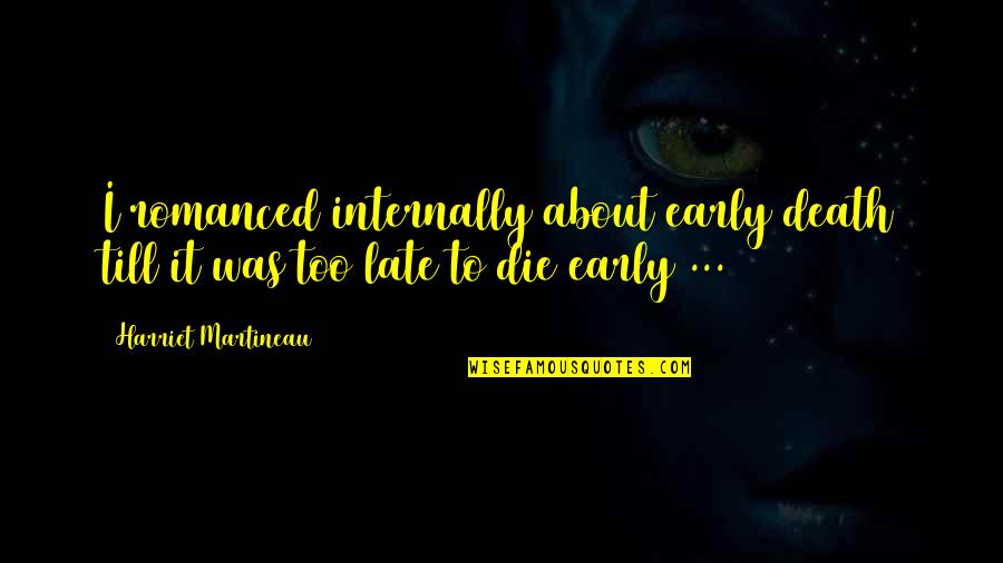 Death Too Early Quotes By Harriet Martineau: I romanced internally about early death till it
