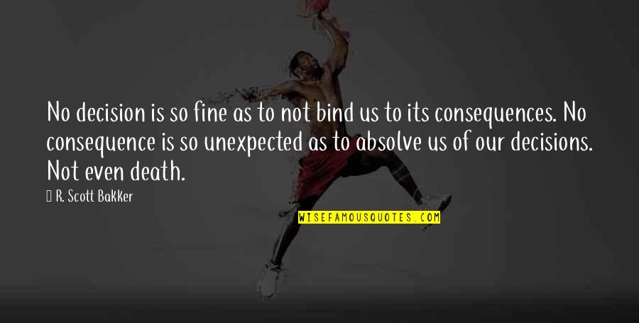 Death Unexpected Quotes By R. Scott Bakker: No decision is so fine as to not Death Unexpected Quotes By R. Scott Bakker: No decision is so fine as to not