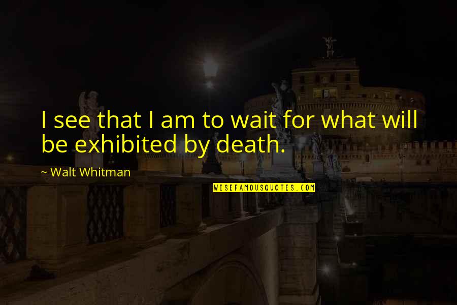 Death Walt Whitman Quotes By Walt Whitman: I see that I am to wait for