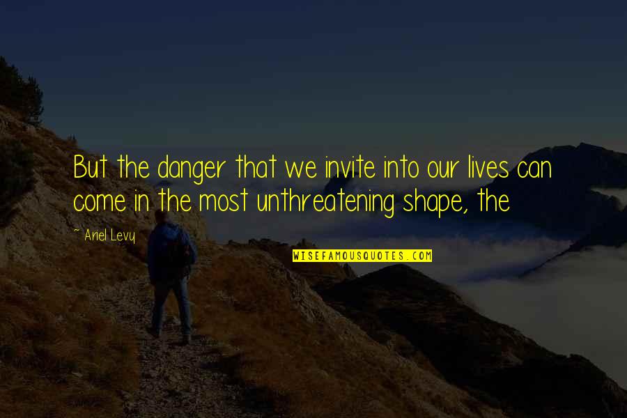 Death Watch Ari Berk Quotes By Ariel Levy: But the danger that we invite into our Death Watch Ari Berk Quotes By Ariel Levy: But the danger that we invite into our