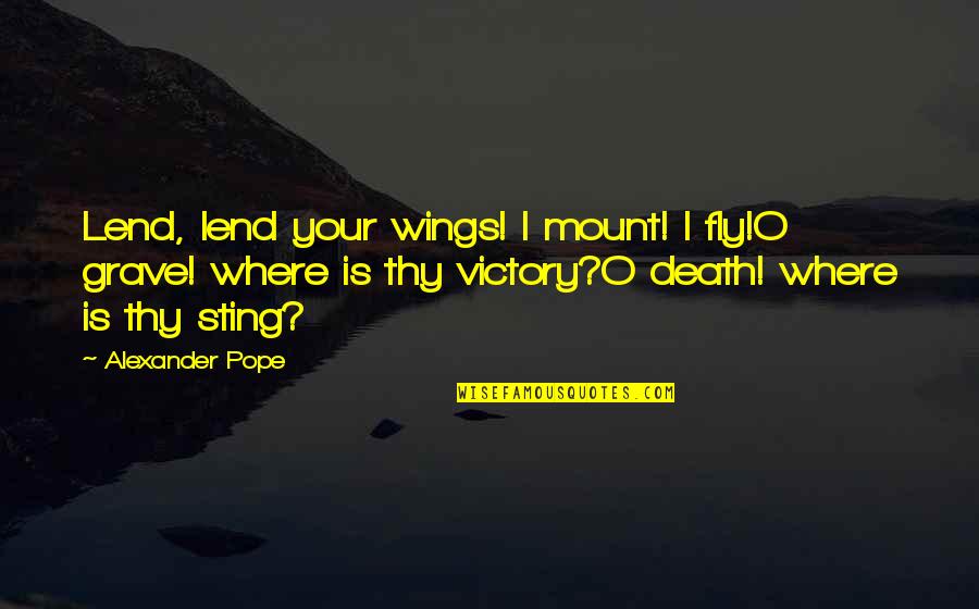 Death Where Is Thy Sting Quotes By Alexander Pope: Lend, lend your wings! I mount! I fly!O Death Where Is Thy Sting Quotes By Alexander Pope: Lend, lend your wings! I mount! I fly!O