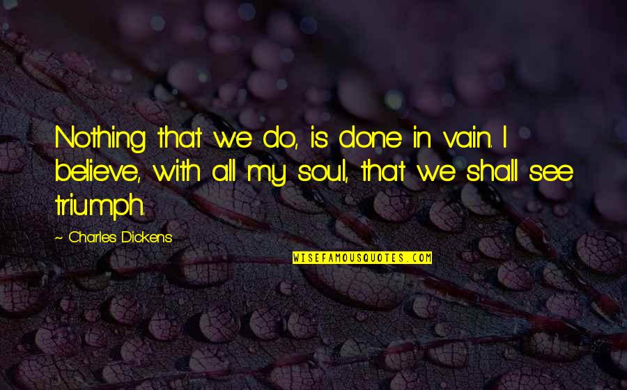 Death Will Overtake You Quotes By Charles Dickens: Nothing that we do, is done in vain. Death Will Overtake You Quotes By Charles Dickens: Nothing that we do, is done in vain.