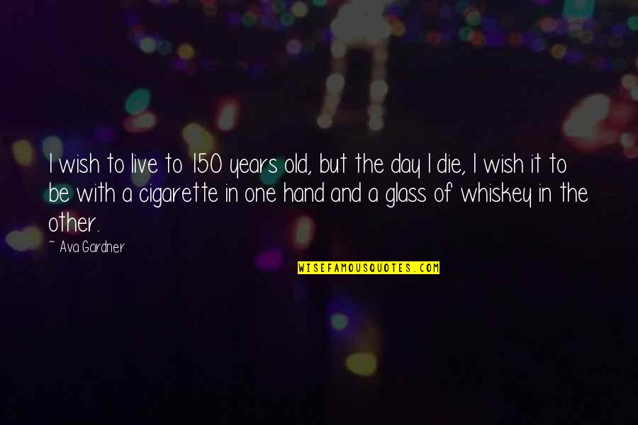 Death Wish Quotes By Ava Gardner: I wish to live to 150 years old,