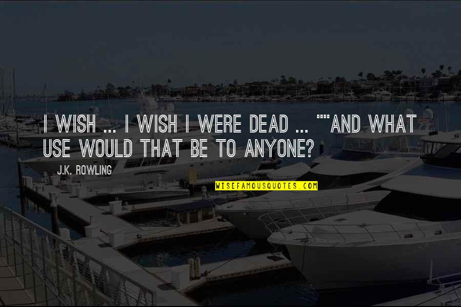 Death Wish Quotes By J.K. Rowling: I wish ... I wish I were dead