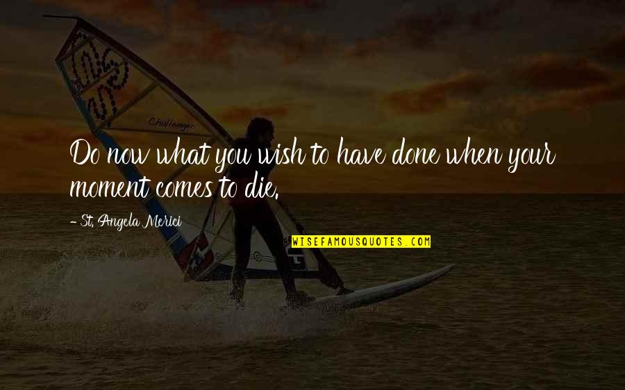 Death Wish Quotes By St. Angela Merici: Do now what you wish to have done Death Wish Quotes By St. Angela Merici: Do now what you wish to have done