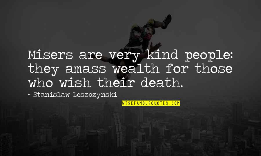 Death Wish Quotes By Stanislaw Leszczynski: Misers are very kind people: they amass wealth