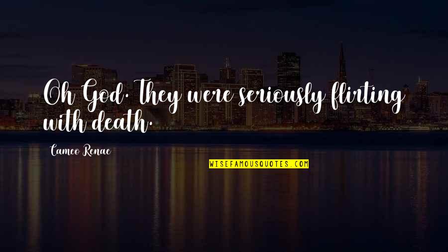 Death With God Quotes By Cameo Renae: Oh God. They were seriously flirting with death. Death With God Quotes By Cameo Renae: Oh God. They were seriously flirting with death.