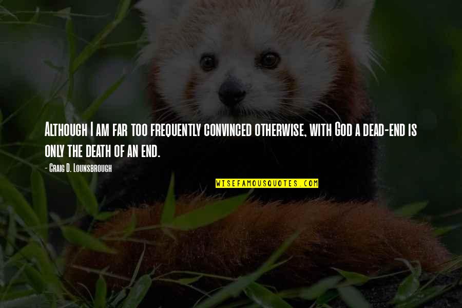 Death With God Quotes By Craig D. Lounsbrough: Although I am far too frequently convinced otherwise, Death With God Quotes By Craig D. Lounsbrough: Although I am far too frequently convinced otherwise,