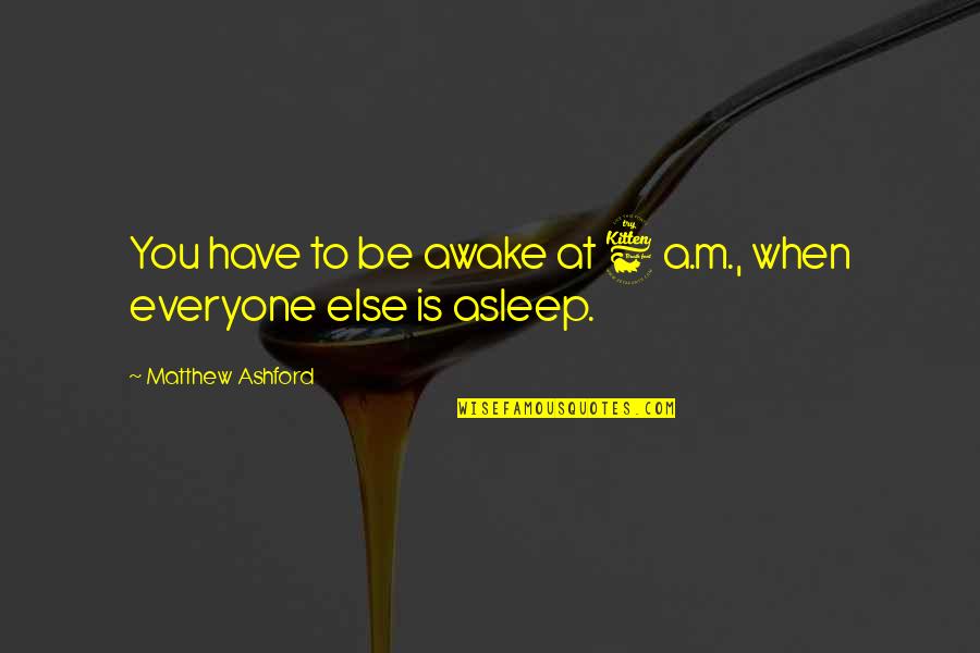 Death With Interruptions Quotes By Matthew Ashford: You have to be awake at 6 a.m.,