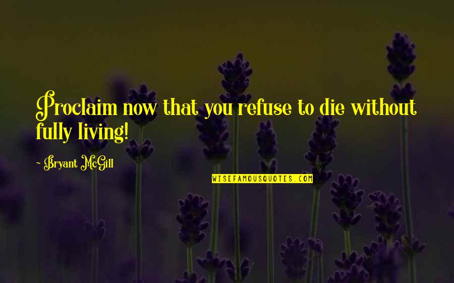 Death Without Quotes By Bryant McGill: Proclaim now that you refuse to die without
