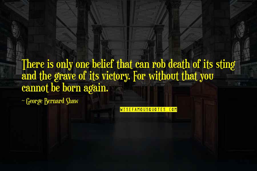 Death Without Quotes By George Bernard Shaw: There is only one belief that can rob