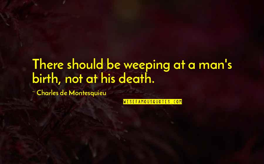 Death Without Weeping Quotes By Charles De Montesquieu: There should be weeping at a man's birth,