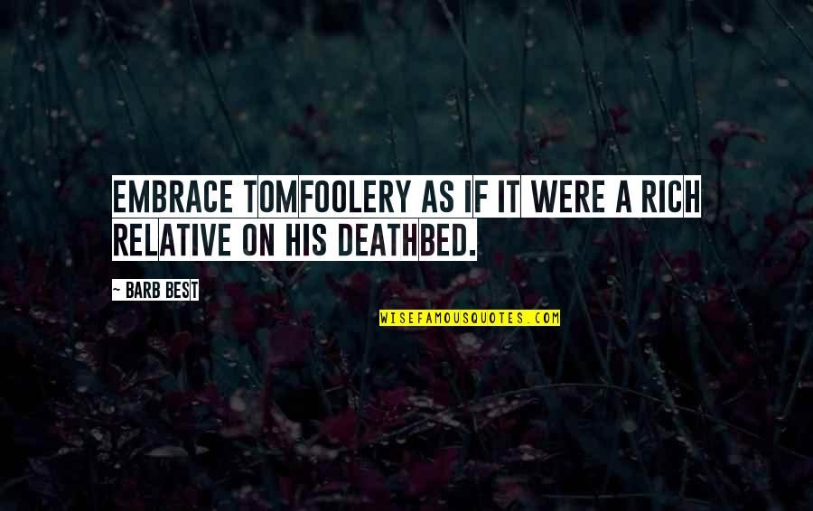 Deathbed Quotes By Barb Best: Embrace tomfoolery as if it were a rich Deathbed Quotes By Barb Best: Embrace tomfoolery as if it were a rich