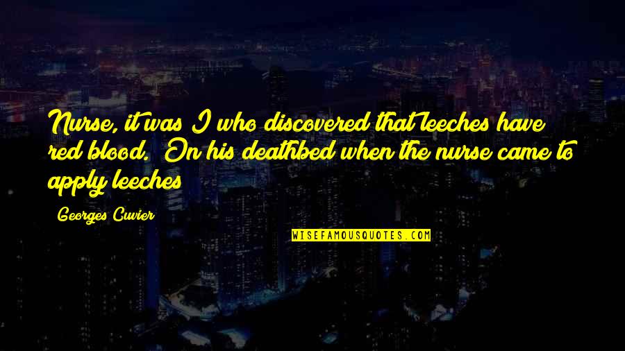 Deathbed Quotes By Georges Cuvier: Nurse, it was I who discovered that leeches Deathbed Quotes By Georges Cuvier: Nurse, it was I who discovered that leeches